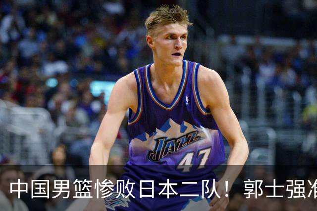 中国男篮惨败日本二队！郭士强准备不足+战术落后，轻敌酿成惨案