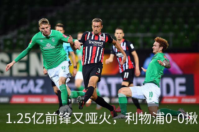 1.25亿前锋又哑火，利物浦0-0揪出大问题：全场拉边不进球